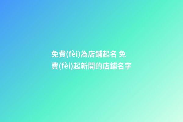 免費(fèi)為店鋪起名 免費(fèi)起新開的店鋪名字-第1張-店鋪起名-玄機(jī)派